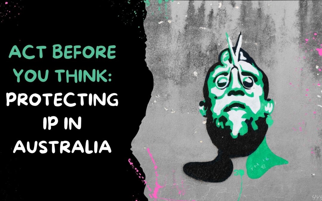 Act Before You Think: Protecting IP In Aus